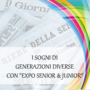 I SOGNI DI GENERAZIONI DIVERSE CON EXPO SENIOR & JUNIOR